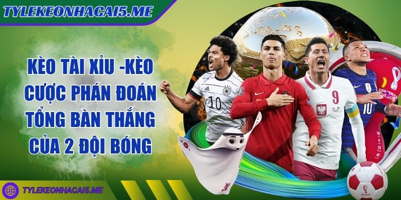 tỷ lệ kèo nhà cái 5 - Trang Chủ - 19 Kèo tài xỉu - Kèo cược phán đoán tổng bàn thắng của 2 đội bóng
